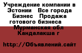 Учреждение компании в Эстонии - Все города Бизнес » Продажа готового бизнеса   . Мурманская обл.,Кандалакша г.